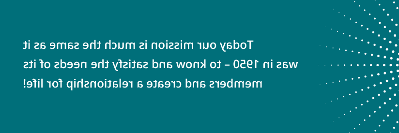 今天，我们的使命与1950年大致相同——了解并满足会员的需求，建立一种终身的关系!